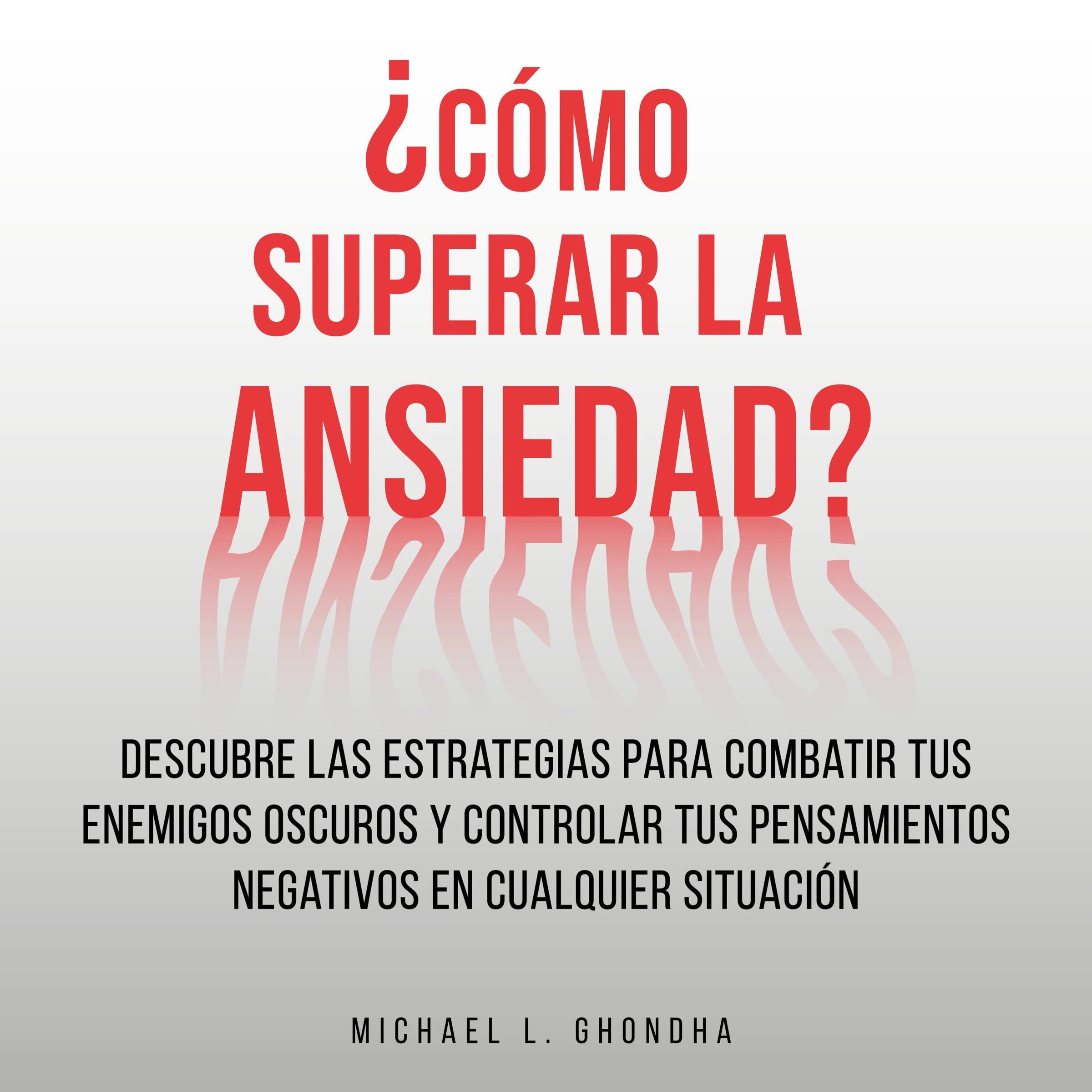 ¿Cómo Superar La Ansiedad? Descubre Las Estrategias Para Combatir Tus Enemigos Oscuros y Controlar Tus Pensamientos Negativos En Cualquier Situación by Michael L. Ghondha Audiobook