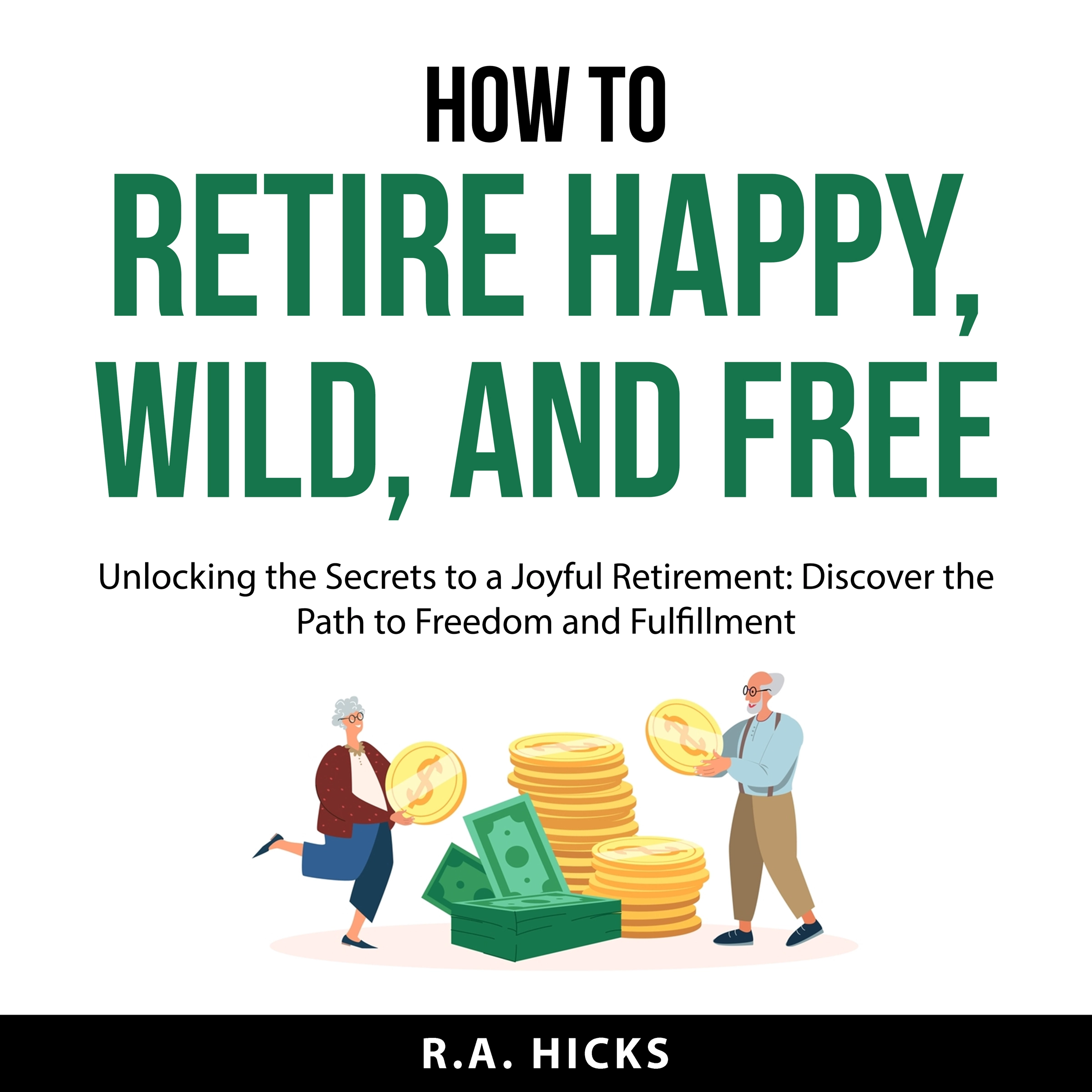 How to Retire Happy, Wild, and Free by R.A. Hicks Audiobook