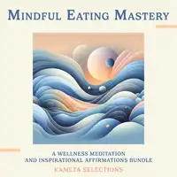 Mindful Eating Mastery: A Wellness Meditation and Inspirational Affirmations Bundle Audiobook by Kameta Selections