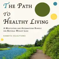 The Path to Healthy Living: A Meditation and Affirmations Bundle for Natural Weight Loss Audiobook by Kameta Selections