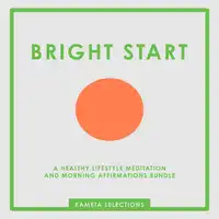 Bright Start: A Healthy Lifestyle Meditation and Morning Affirmations Bundle Audiobook by Kameta Selections