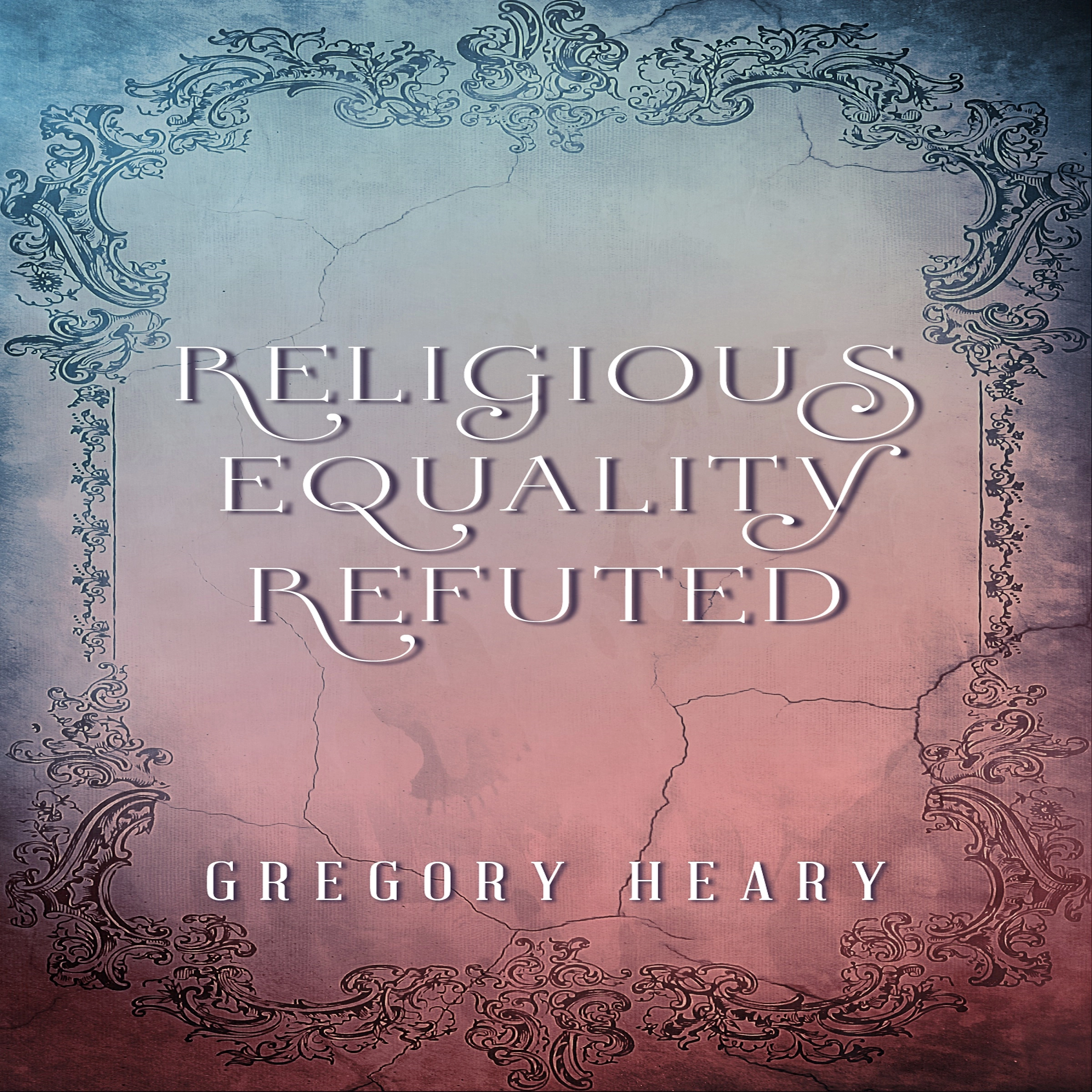 Religious Equality Refuted by Gregory Heary Audiobook