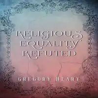 Religious Equality Refuted Audiobook by Gregory Heary