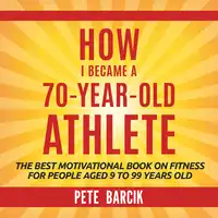 How I Became a 70 yr old Athlete Audiobook by Pete Barciik